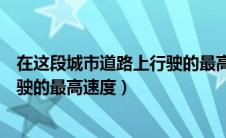 在这段城市道路上行驶的最高速度为（在这段城市道路上行驶的最高速度）