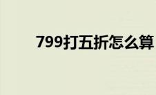 799打五折怎么算（打五折怎么算）