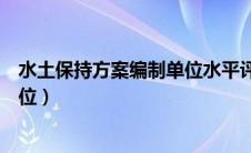 水土保持方案编制单位水平评价证书（水土保持方案编制单位）