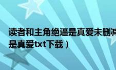 读者和主角绝逼是真爱未删减版在线阅读（读者和主角绝逼是真爱txt下载）