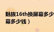 魅族16th换屏幕多少钱一个（魅族16th换屏幕多少钱）