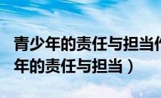 青少年的责任与担当作文800字议论文（青少年的责任与担当）