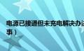 电源已接通但未充电解决办法（电源已接通未充电是怎么回事）