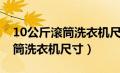 10公斤滚筒洗衣机尺寸都一样吗（10公斤滚筒洗衣机尺寸）