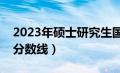 2023年硕士研究生国家分数线（研究生国家分数线）