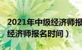 2021年中级经济师报名截止日期（2021中级经济师报名时间）