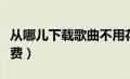 从哪儿下载歌曲不用花钱（哪里下载歌曲不收费）