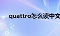 quattro怎么读中文（quattro怎么读）