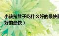 小孩拉肚子吃什么好的最快最有效三岁（小孩拉肚子吃什么好的最快）