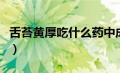 舌苔黄厚吃什么药中成药（舌苔黄厚吃什么药）