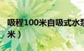 吸程100米自吸式水泵（自吸泵吸程可达多少米）