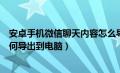 安卓手机微信聊天内容怎么导出（安卓手机微信聊天记录如何导出到电脑）