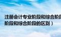 注册会计专业阶段和综合阶段是什么意思（注册会计师专业阶段和综合阶段的区别）