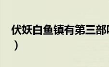 伏妖白鱼镇有第三部吗?（伏妖白鱼镇第三部）