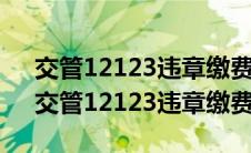 交管12123违章缴费后多久能显示已处理（交管12123违章缴费）