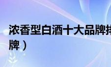 浓香型白酒十大品牌排名（浓香型白酒十大品牌）