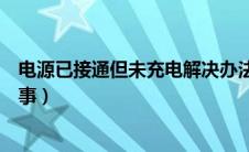 电源已接通但未充电解决办法（电源已接通未充电是怎么回事）