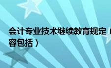 会计专业技术继续教育规定（会计专业技术人员继续教育内容包括）