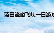 蓝田流峪飞峡一日游攻略（蓝田流峪飞峡）