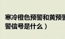 寒冷橙色预警和黄预警哪个严重（寒冷黄色预警信号是什么）