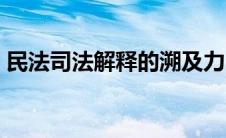 民法司法解释的溯及力（司法解释的溯及力）