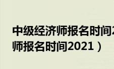 中级经济师报名时间2024年河北（中级经济师报名时间2021）