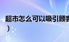 超市怎么可以吸引顾客（超市吸引顾客的办法）