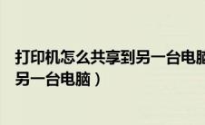 打印机怎么共享到另一台电脑步骤图片（打印机怎么共享到另一台电脑）