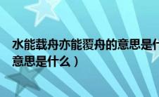 水能载舟亦能覆舟的意思是什么意思（水能载舟亦能覆舟的意思是什么）