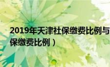 2019年天津社保缴费比例与基数(官方公布)（2019天津社保缴费比例）