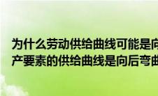 为什么劳动供给曲线可能是向后弯曲的（为什么劳动这种生产要素的供给曲线是向后弯曲的）