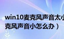 win10麦克风声音太小怎么办（win10电脑麦克风声音小怎么办）