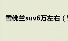 雪佛兰suv6万左右（雪佛兰6万左右新车）