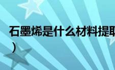 石墨烯是什么材料提取的（石墨烯是什么材料）