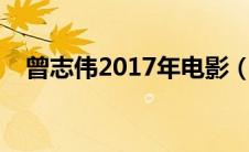 曾志伟2017年电影（曾志伟电影大全集）