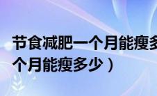 节食减肥一个月能瘦多少合理的（节食减肥一个月能瘦多少）