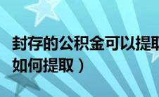 封存的公积金可以提取出来吗（封存的公积金如何提取）