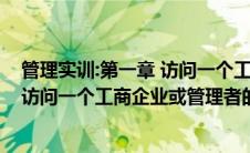 管理实训:第一章 访问一个工商企业或一位管理者1000字（访问一个工商企业或管理者的报告）