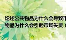 论述公共物品为什么会导致市场失灵（什么是公共物品公共物品为什么会引起市场失灵）