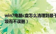 win7电脑c盘怎么清理到最干净（win7系统c盘怎么清理垃圾而不误删）