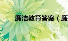 廉洁教育答案（廉政教育网络答题）