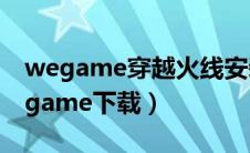 wegame穿越火线安装包在哪（穿越火线wegame下载）