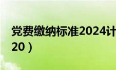 党费缴纳标准2024计算器（党费缴纳标准2020）