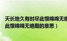 天长地久有时尽此恨绵绵无绝期是哪首诗（天长地久有时尽此恨绵绵无绝期的意思）