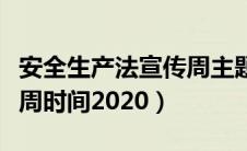 安全生产法宣传周主题活动（安全生产法宣传周时间2020）