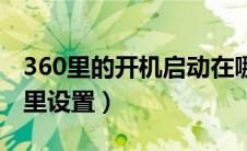 360里的开机启动在哪（360开机启动项在哪里设置）