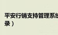 平安行销支持管理系统登录（平安行销官网登录）