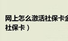 网上怎么激活社保卡金融账户（网上怎么激活社保卡）