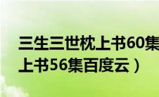 三生三世枕上书60集百度网盘（三生三世枕上书56集百度云）