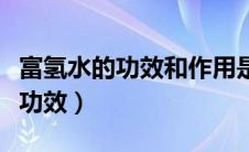 富氢水的功效和作用是真是假（富氢水的十大功效）